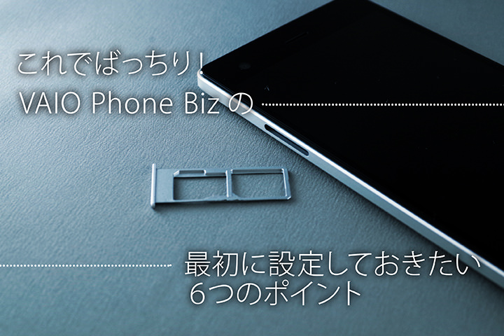 VAIO Phone Bizを使うための6つの設定と機能