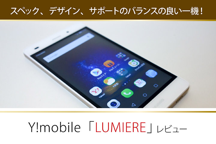 スペック、デザイン、サポートのバランスの良い一機!Y!mobile「LUMIERE」レビュー