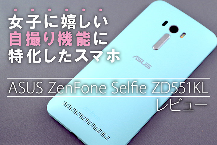 女子に嬉しい自撮り機能に特化したスマホ「ASUS ZenFone Selfie ZD551KL」レビュー