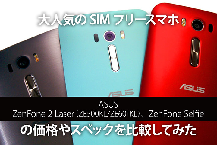 大人気のSIMフリースマホ「ASUS ZenFone 2 Laser(ZE500KL ZE601KL)・ZenFone Selfie」の価格やスペックを比較してみた