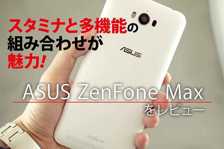ASUS ZenFone Max をレビュー!スタミナと多機能の組み合わせが魅力