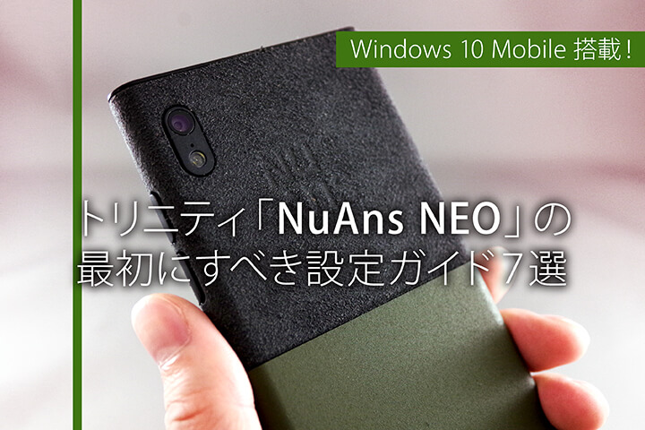 Windows 10 Mobile搭載!トリニティ「NuAns NEO」の最初にすべき設定ガイド7選