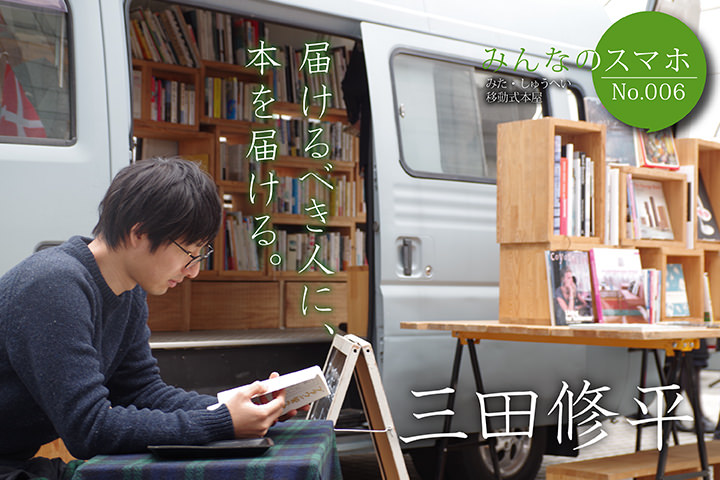 届けるべき人に、本を届ける。【みんなのスマホ】No.6 三田修平(移動式本屋)
