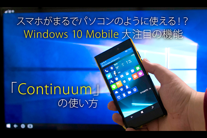 スマホがまるでパソコンのように使える!?Windows 10 Mobile大注目の機能「Continuum」の使い方