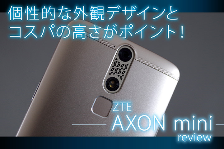 個性的な外観デザインとコスパの高さがポイント!ZTE AXON mini レビュー