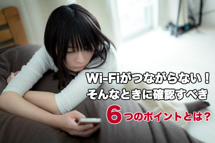 Wi-Fiがつながらない!そんなときに確認すべき6つのポイントとは?
