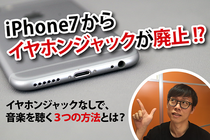 iPhone 7からイヤホンジャックが廃止! イヤホンジャックなしで、音楽を聴く3つの方法とは?
