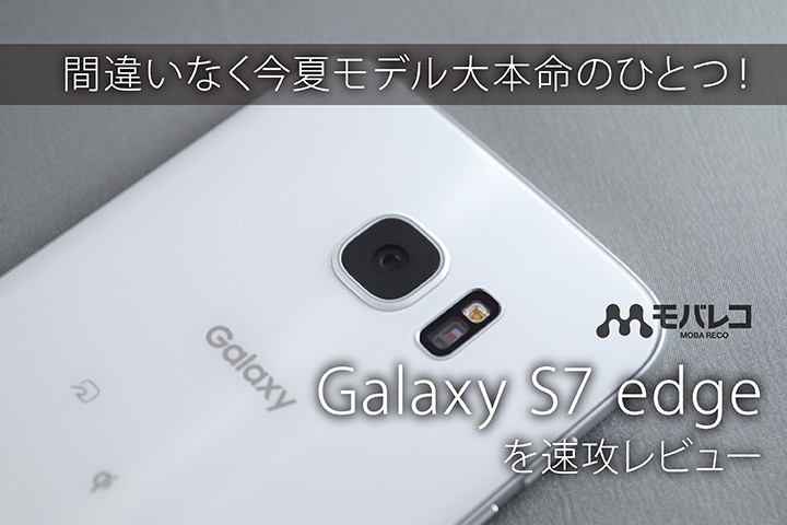 間違いなく今夏モデル大本命のひとつ!Galaxy S7 edge を速攻レビュー