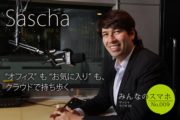 “オフィス”も“お気に入り”も、クラウドで持ち歩く。 【みんなのスマホ】No.9 サッシャ(ラジオDJ)