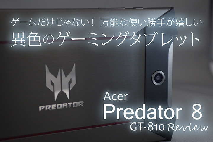 万能な使い勝手が嬉しい、異色のゲーミングタブレット「Acer Predator 8 GT-810」レビュー
