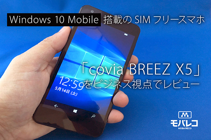 Windows 10 Mobile搭載のSIMフリースマホ「covia BREEZ X5」をビジネス視点でレビュー