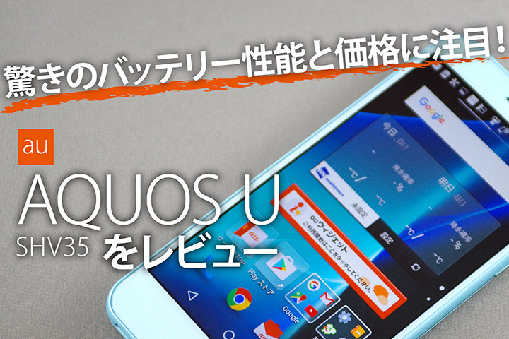 驚きのバッテリー性能と価格に注目!au「AQUOS U SHV35」をレビュー