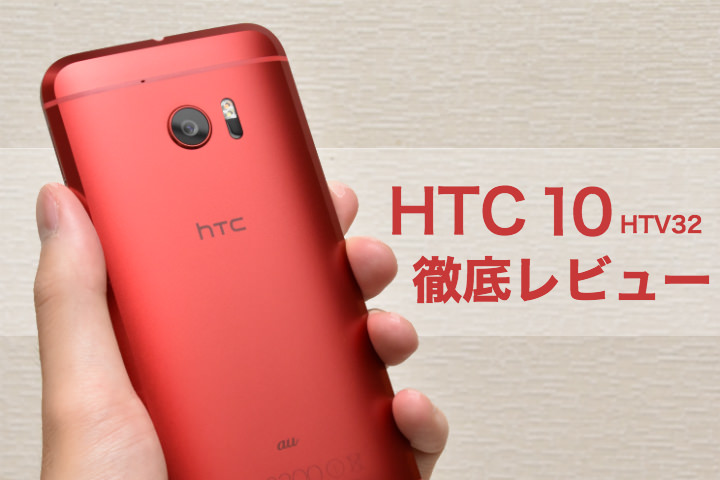 au「HTC 10 HTV32」をどこよりも徹底レビュー!満を持して登場したグローバル旗艦モデルの実力とは?