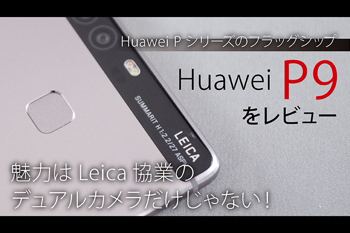 Huawei Pシリーズのフラッグシップ「Huawei P9」をレビュー!魅力はLeica協業のデュアルカメラだけじゃない!