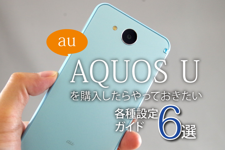 au 「AQUOS U SHV35」を購入したらやっておきたい各種設定ガイド6選