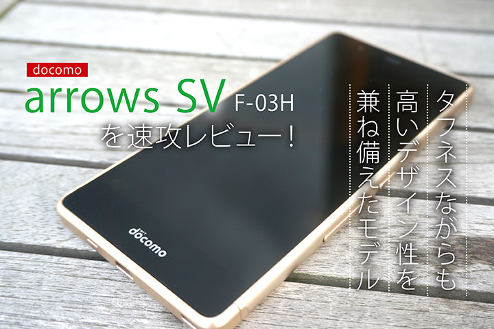 ドコモ「arrows SV F-03H」を速攻レビュー!タフネスながらも高いデザイン性を兼ね備えたモデル