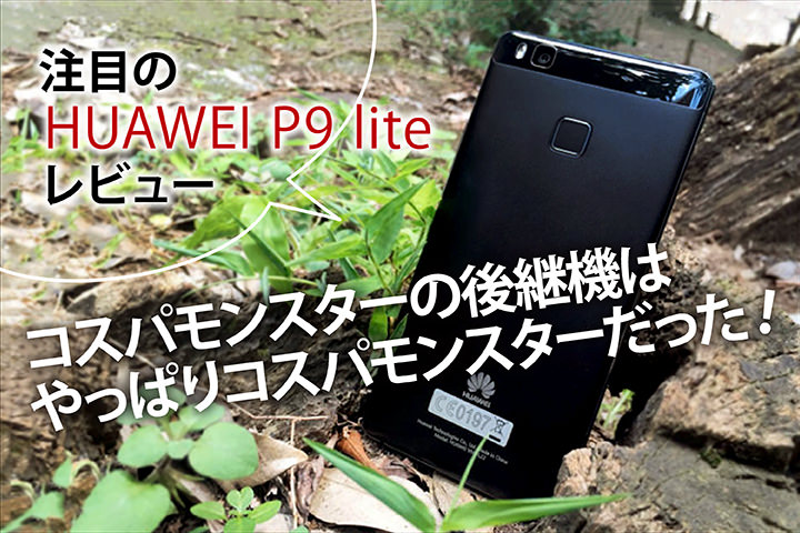 注目の「HUAWEI P9 lite」レビュー!コスパモンスターの後継機はやっぱりコスパモンスターだった!