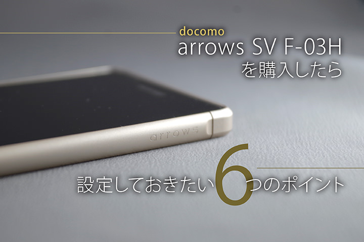 ドコモ「arrows SV F-03H」を購入したら設定しておきたい6つのポイント