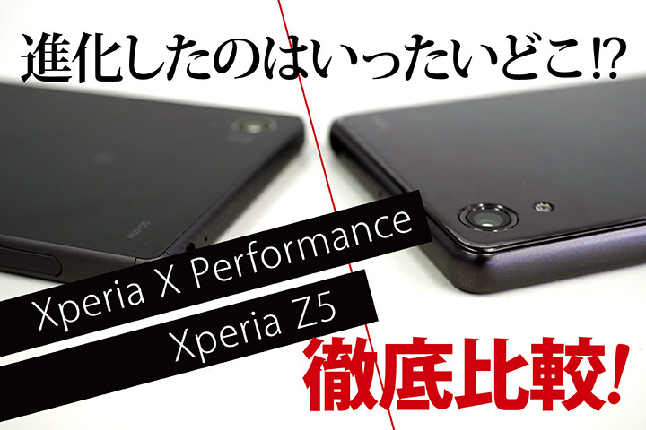 進化したのはいったいどこ!「Xperia X Performance」と「Xperia Z5」を徹底比較!