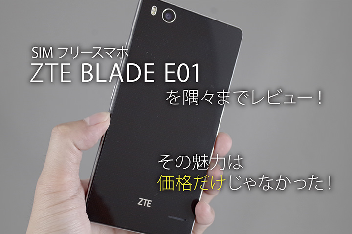 SIMフリースマホ「ZTE BLADE E01」を隅々までレビュー! その魅力は価格だけじゃなかった!