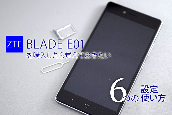 ZTE BLADE E01を購入したら覚えておきたい6つの設定・使い方