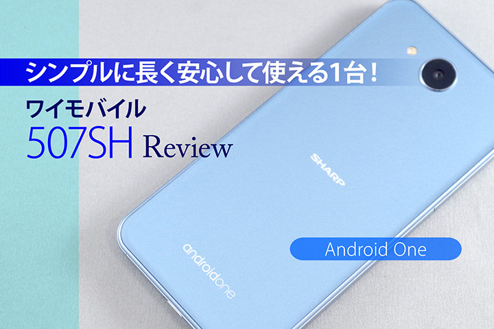 シンプルに長く安心して使える1台!ワイモバイル 507SH(Android One)レビュー