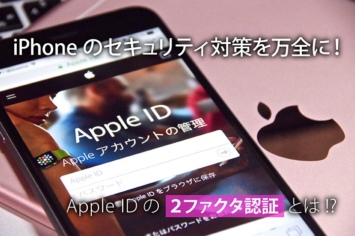 iPhoneのセキュリティ対策を万全に! Apple IDの「2ファクタ認証」とは!