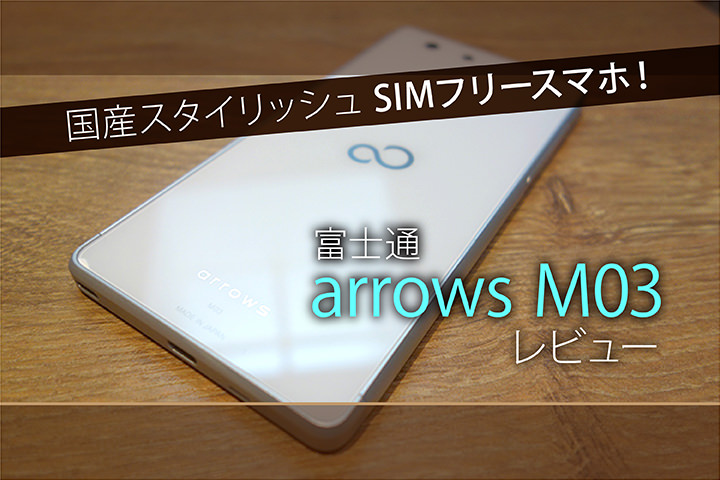 国産スタイリッシュSIMフリースマホ!富士通「arrows M03」レビュー