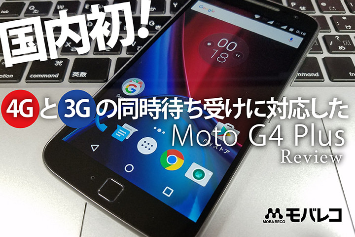 国内初!4G(LTE)と3Gの同時待ち受けに対応した「Moto G4 Plus」レビュー
