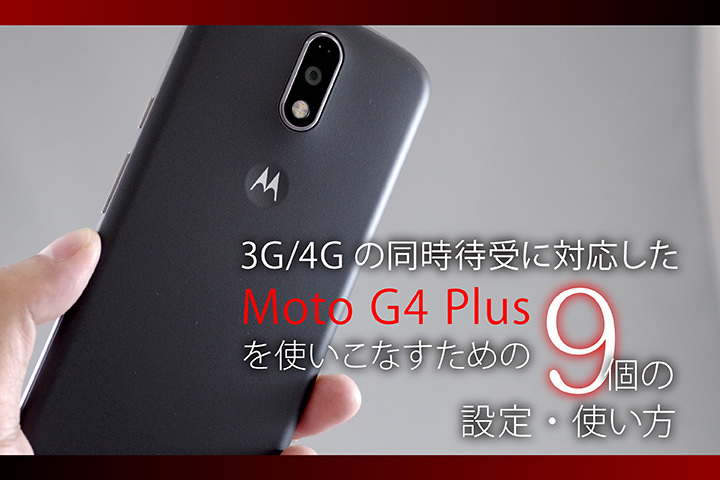 3G/4Gの同時待受に対応した「Moto G4 Plus」を使いこなすための9個の設定・使い方