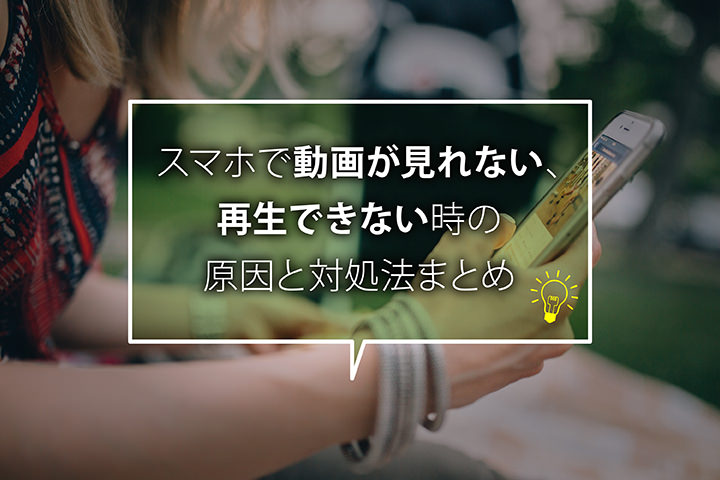 スマホで動画が見れない、再生できない時の原因と対処法まとめ