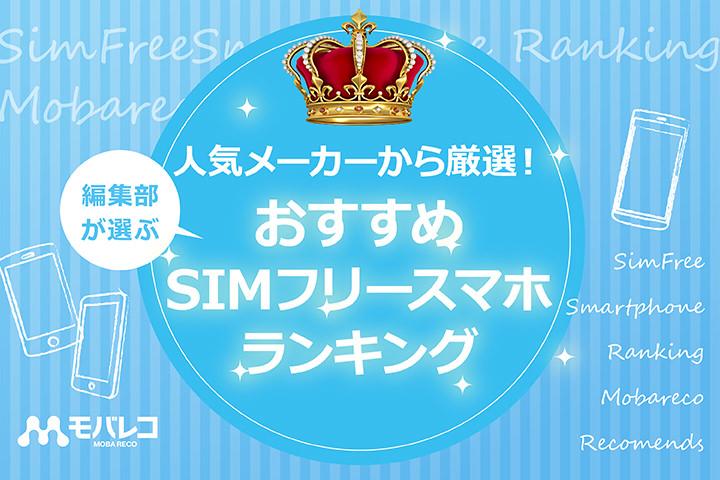 人気メーカーから厳選!編集部が選ぶおすすめSIMフリースマホランキング