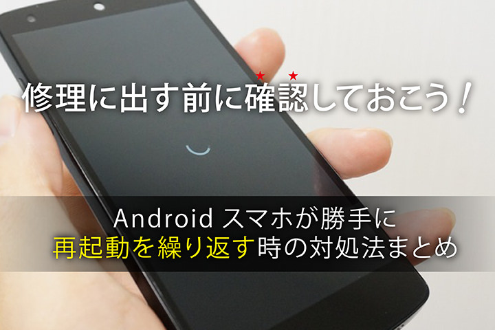修理に出す前に確認しておこう! Androidスマホが勝手に再起動を繰り返す時の対処法まとめ