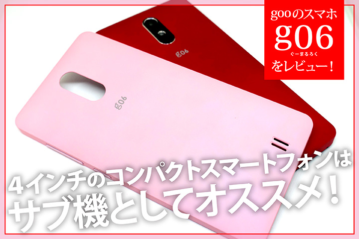 gooのスマホ「g06」をレビュー!4インチのコンパクトスマートフォンはサブ機としてオススメ!