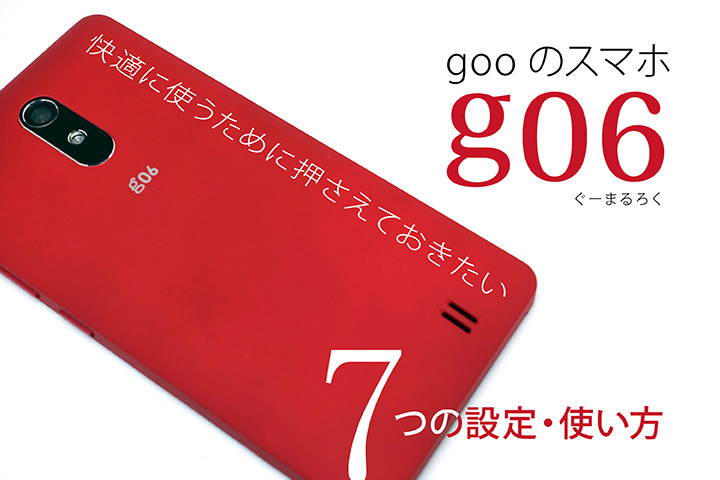 gooのスマホ「g06」を快適に使うために押さえておきたい7つの設定・使い方