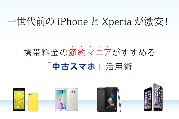 一世代前のiPhoneとXperiaが激安!携帯料金の節約マニアがすすめる「中古スマホ」活用術