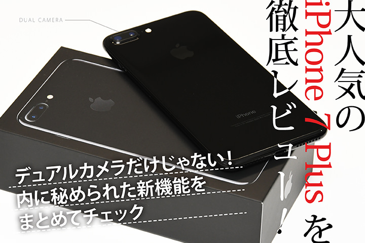 大人気の「iPhone 7 Plus」を徹底レビュー!デュアルカメラだけじゃない!内に秘められた新機能をまとめてチェック