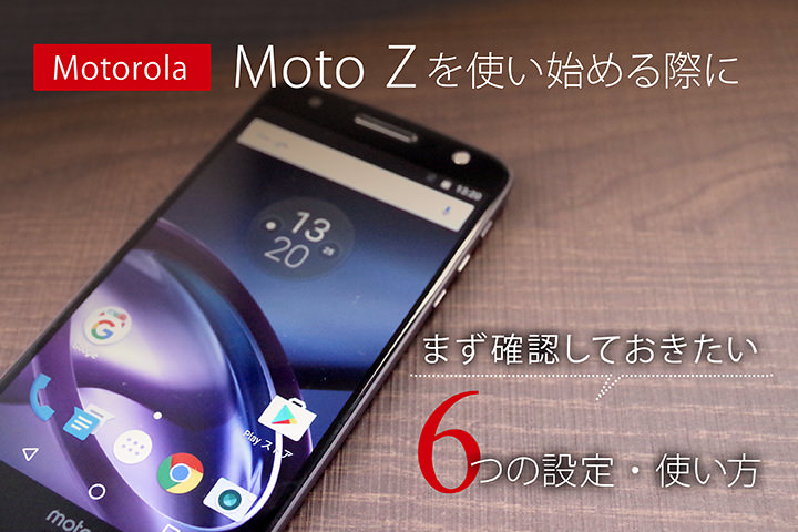 Motorola 「Moto Z」を使い始める際にまず確認しておきたい6つの設定・使い方