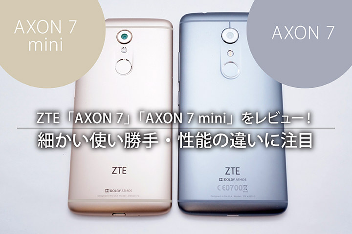 ZTE「AXON 7」「AXON 7 mini」をレビュー!細かい使い勝手・性能の違いに注目