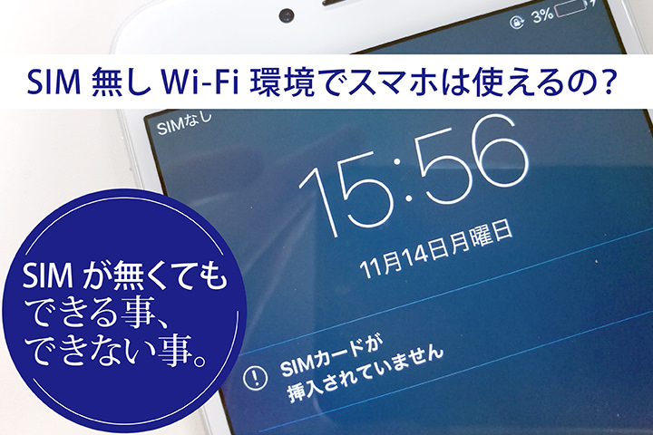 SIM無しWi-Fi環境でスマホは使えるの? SIMが無くてもできる事、できない事。