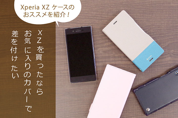 Xperia XZ ケースのおススメを紹介! XZを買ったならお気に入りのカバーで差を付けたい!