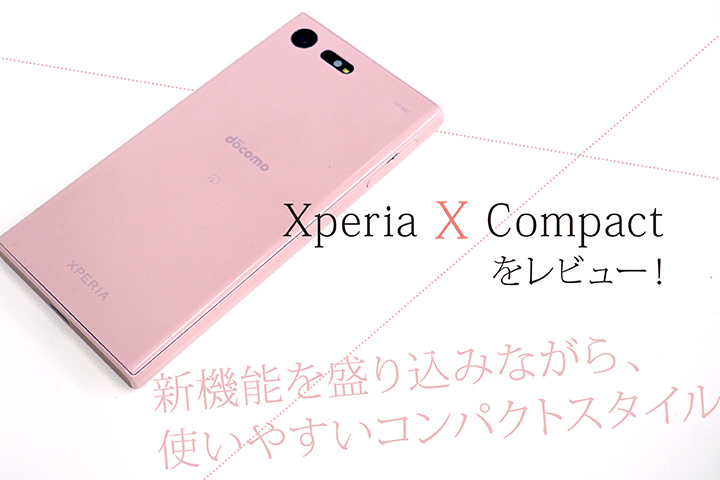 「Xperia X Compact」をレビュー!新機能を盛り込みながら、使いやすいコンパクトスタイル
