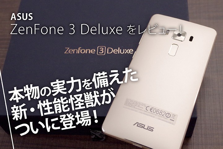 ASUS「ZenFone 3 Deluxe」をレビュー!本物の実力を備えた新・性能怪獣がついに登場!