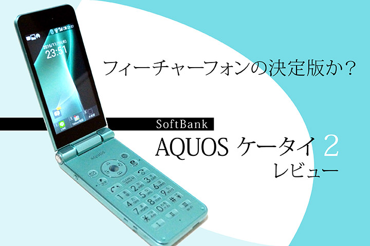 フィーチャーフォンの決定版か? ソフトバンク「AQUOS ケータイ2」レビュー