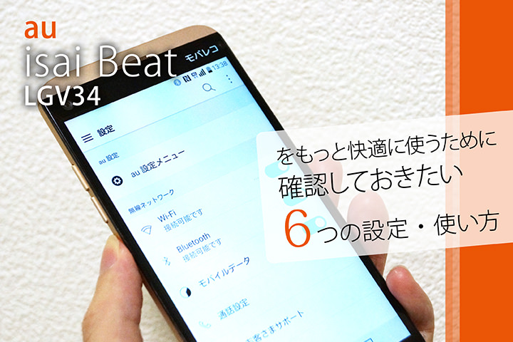 au「isai Beat LGV34」をもっと快適に使うために確認しておきたい6つの設定・使い方