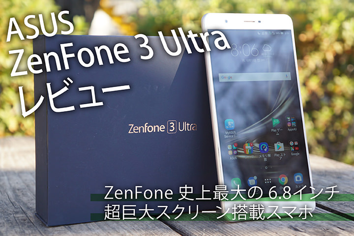 ASUS「ZenFone 3 Ultra」レビュー!ZenFone史上最大の6.8インチ超巨大スクリーン搭載スマホ