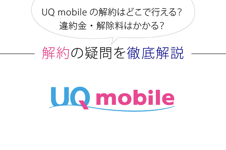 UQモバイルの解約はどこで行える? 違約金・解除料はかかる? 解約の疑問を徹底解説