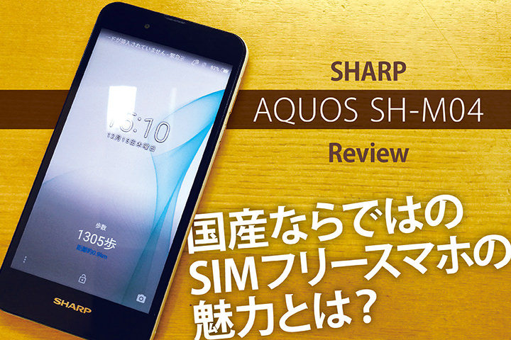 SHARP AQUOS SH-M04をレビュー!国産ならではのSIMフリースマホの魅力とは?