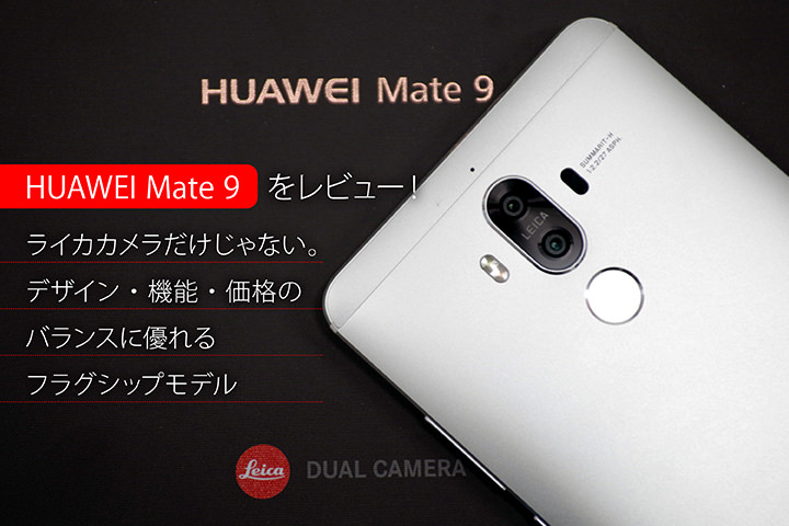 HUAWEI Mate 9をレビュー!ライカカメラだけじゃない。デザイン・機能・価格のバランスに優れるフラグシップモデル