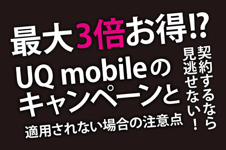 UQモバイルのキャンペーンまとめ!最大3倍お得!?の見逃せないキャンペーンと適用されない場合の注意点
